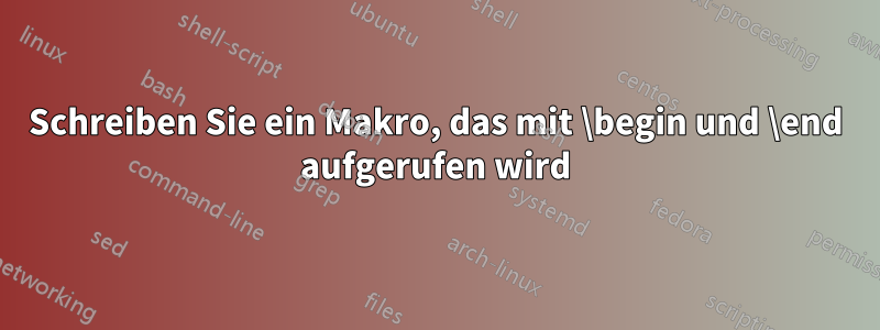 Schreiben Sie ein Makro, das mit \begin und \end aufgerufen wird
