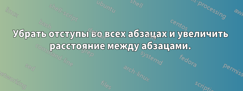 Убрать отступы во всех абзацах и увеличить расстояние между абзацами.