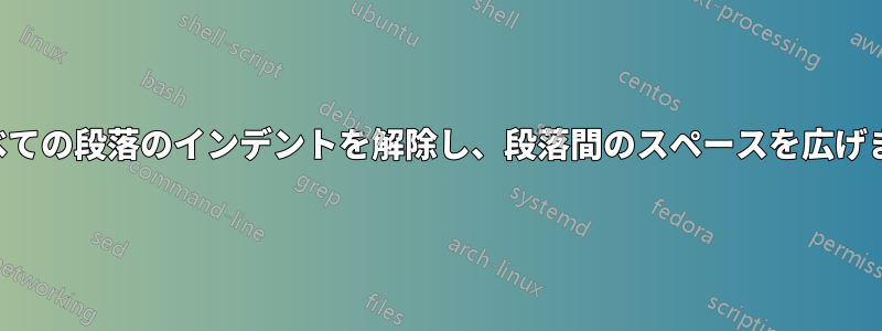 すべての段落のインデントを解除し、段落間のスペースを広げます