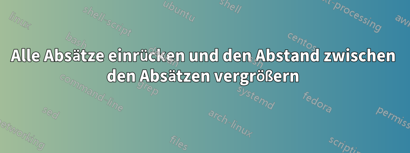 Alle Absätze einrücken und den Abstand zwischen den Absätzen vergrößern