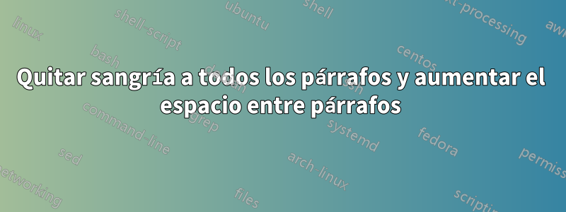 Quitar sangría a todos los párrafos y aumentar el espacio entre párrafos