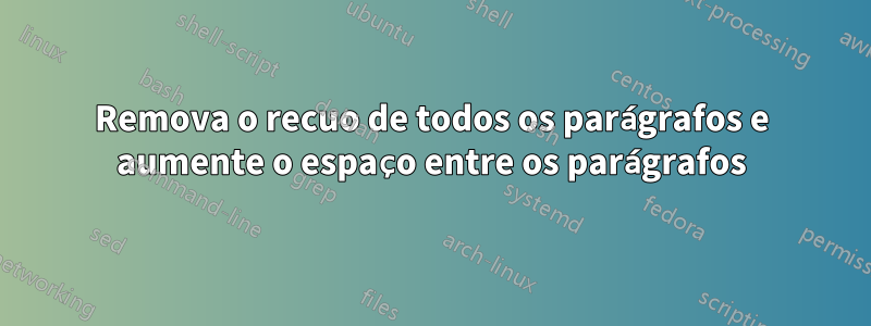 Remova o recuo de todos os parágrafos e aumente o espaço entre os parágrafos