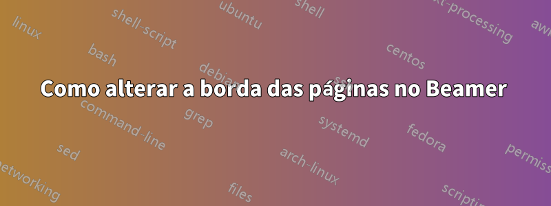 Como alterar a borda das páginas no Beamer
