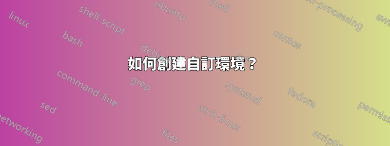 如何創建自訂環境？