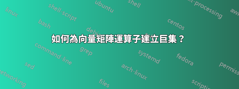 如何為向量矩陣運算子建立巨集？