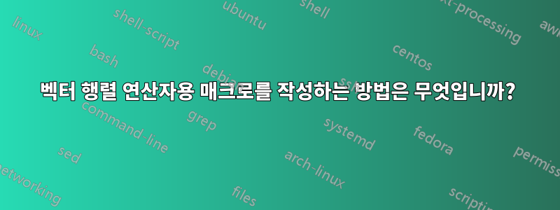 벡터 행렬 연산자용 매크로를 작성하는 방법은 무엇입니까?