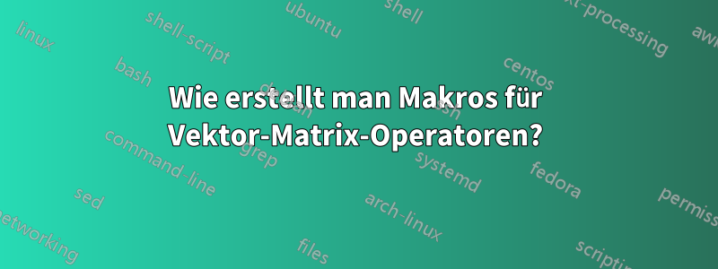 Wie erstellt man Makros für Vektor-Matrix-Operatoren?
