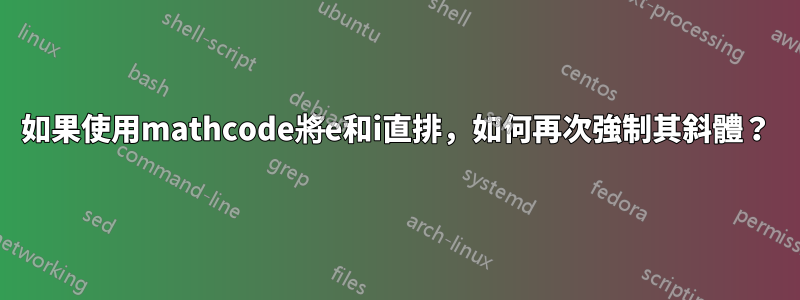 如果使用mathcode將e和i直排，如何再次強制其斜體？