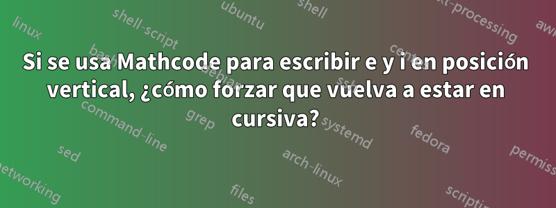 Si se usa Mathcode para escribir e y i en posición vertical, ¿cómo forzar que vuelva a estar en cursiva?
