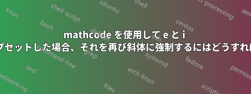 mathcode を使用して e と i を直立させてタイプセットした場合、それを再び斜体に強制するにはどうすればよいでしょうか?