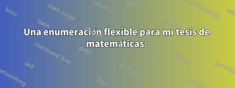 Una enumeración flexible para mi tesis de matemáticas.