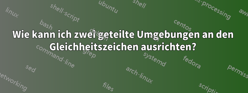 Wie kann ich zwei geteilte Umgebungen an den Gleichheitszeichen ausrichten?