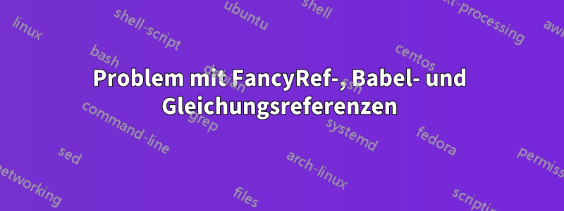 Problem mit FancyRef-, Babel- und Gleichungsreferenzen