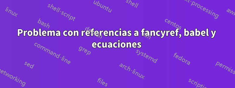 Problema con referencias a fancyref, babel y ecuaciones