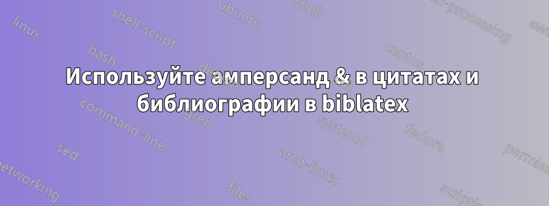 Используйте амперсанд & в цитатах и ​​библиографии в biblatex