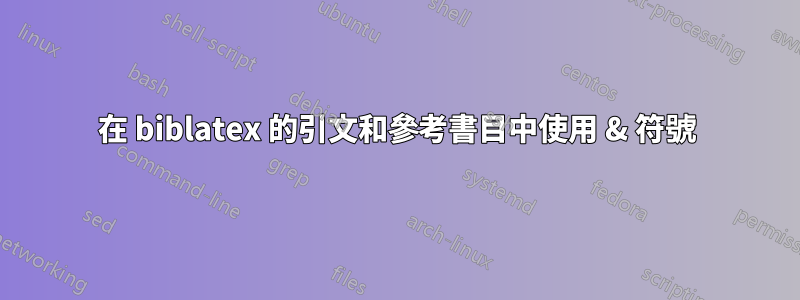 在 biblatex 的引文和參考書目中使用 & 符號