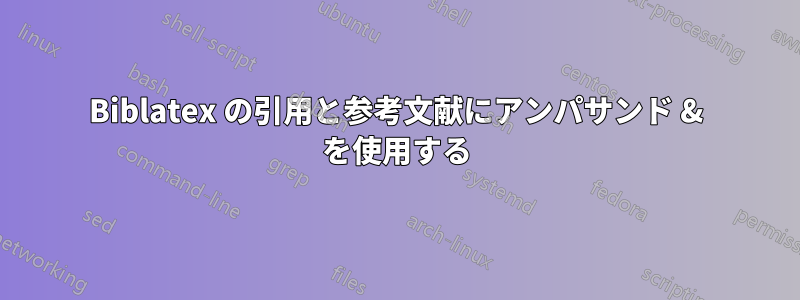 Biblatex の引用と参考文献にアンパサンド & を使用する