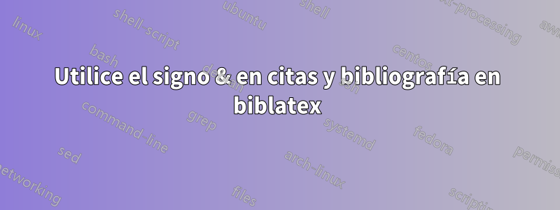 Utilice el signo & en citas y bibliografía en biblatex