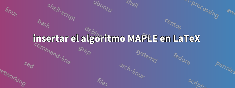 insertar el algoritmo MAPLE en LaTeX