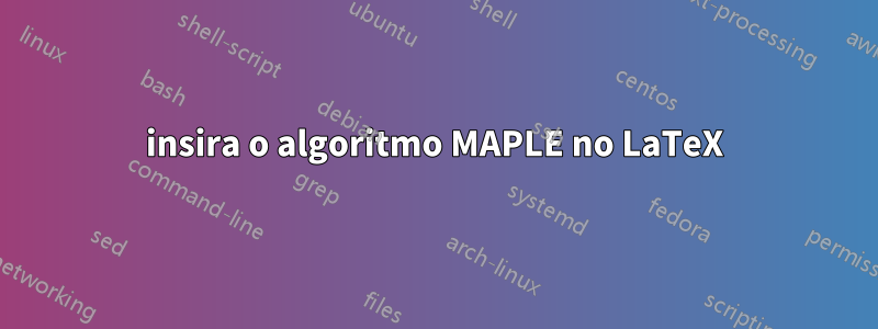 insira o algoritmo MAPLE no LaTeX