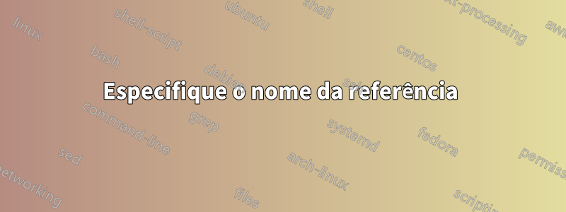 Especifique o nome da referência