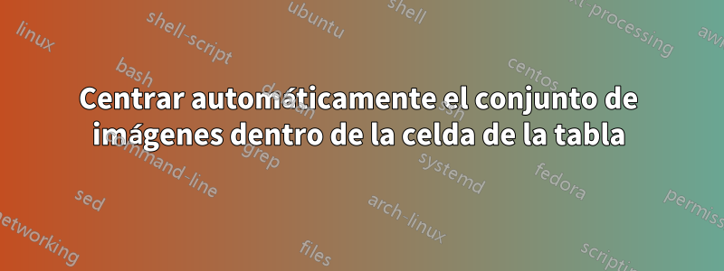 Centrar automáticamente el conjunto de imágenes dentro de la celda de la tabla
