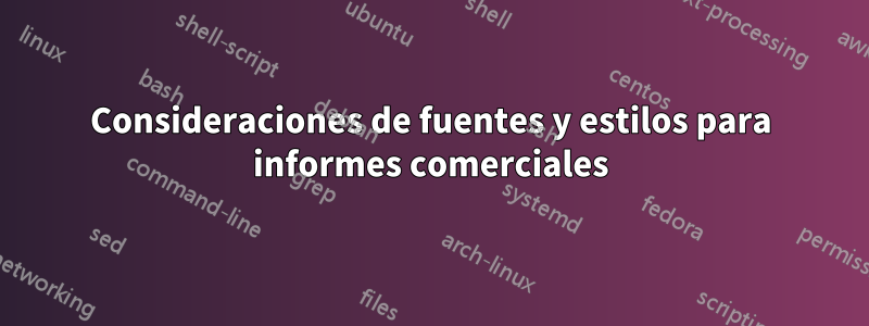 Consideraciones de fuentes y estilos para informes comerciales