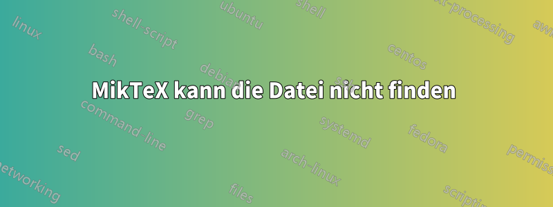 MikTeX kann die Datei nicht finden