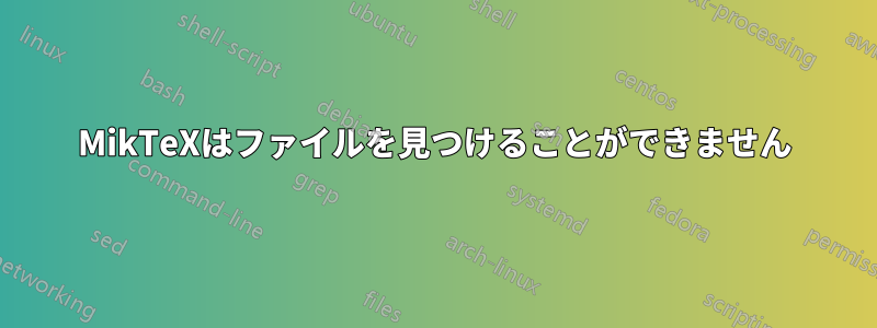 MikTeXはファイルを見つけることができません