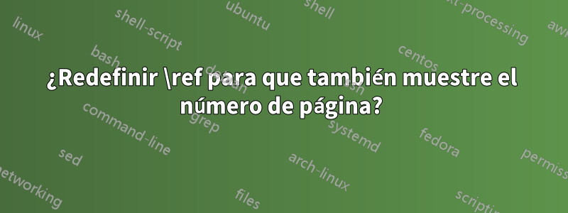 ¿Redefinir \ref para que también muestre el número de página?