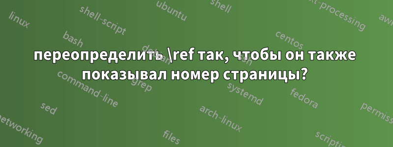 переопределить \ref так, чтобы он также показывал номер страницы?