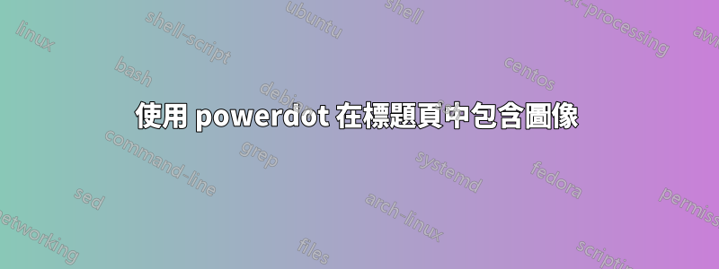 使用 powerdot 在標題頁中包含圖像