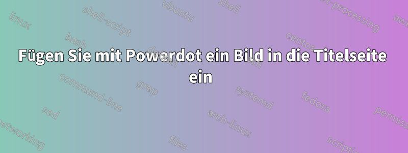 Fügen Sie mit Powerdot ein Bild in die Titelseite ein 