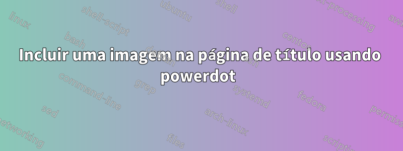 Incluir uma imagem na página de título usando powerdot 