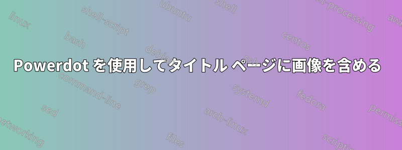 Powerdot を使用してタイトル ページに画像を含める 