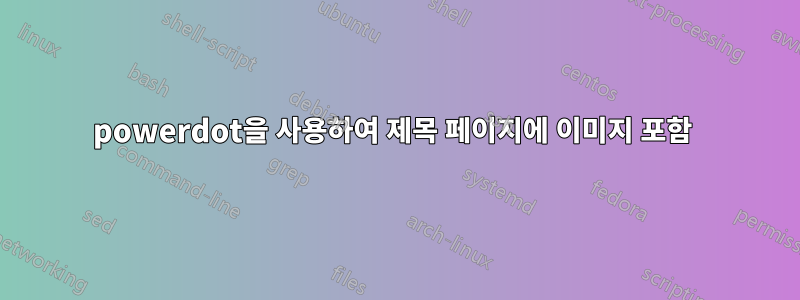 powerdot을 사용하여 제목 페이지에 이미지 포함 