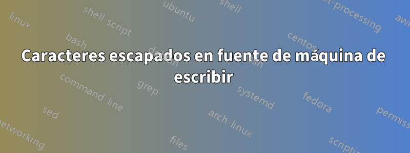 Caracteres escapados en fuente de máquina de escribir