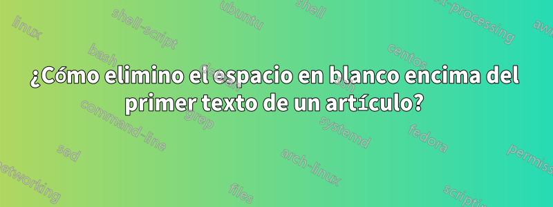 ¿Cómo elimino el espacio en blanco encima del primer texto de un artículo?