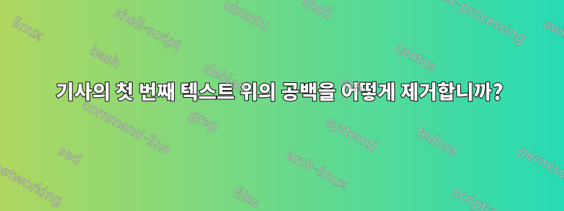 기사의 첫 번째 텍스트 위의 공백을 어떻게 제거합니까?