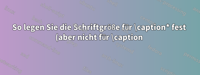 So legen Sie die Schriftgröße für \caption* fest (aber nicht für \caption)