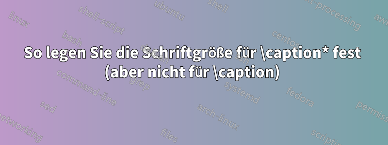 So legen Sie die Schriftgröße für \caption* fest (aber nicht für \caption)