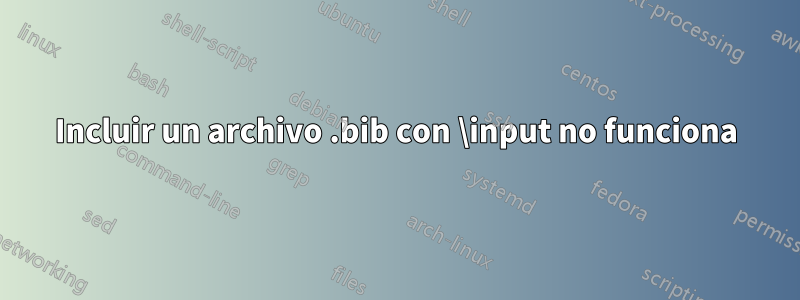 Incluir un archivo .bib con \input no funciona