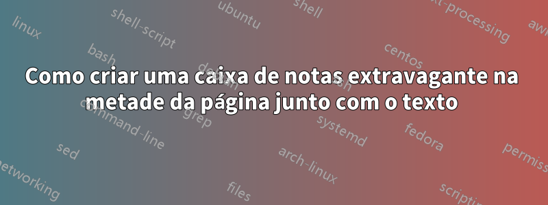 Como criar uma caixa de notas extravagante na metade da página junto com o texto