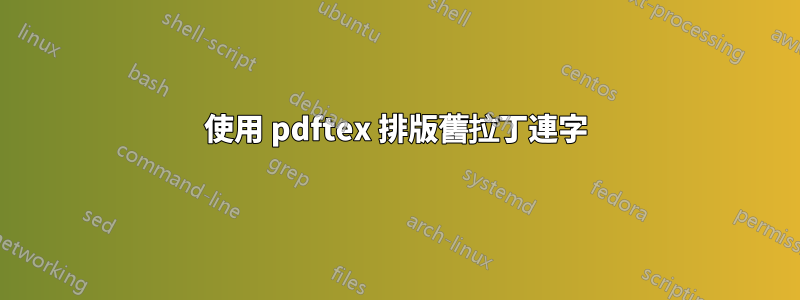 使用 pdftex 排版舊拉丁連字