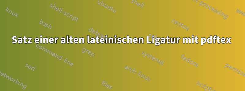 Satz einer alten lateinischen Ligatur mit pdftex