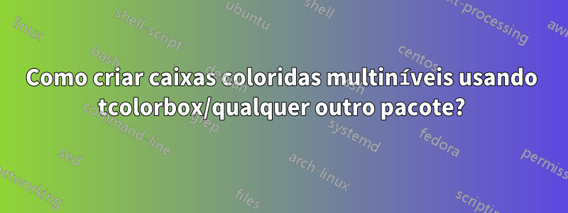 Como criar caixas coloridas multiníveis usando tcolorbox/qualquer outro pacote?