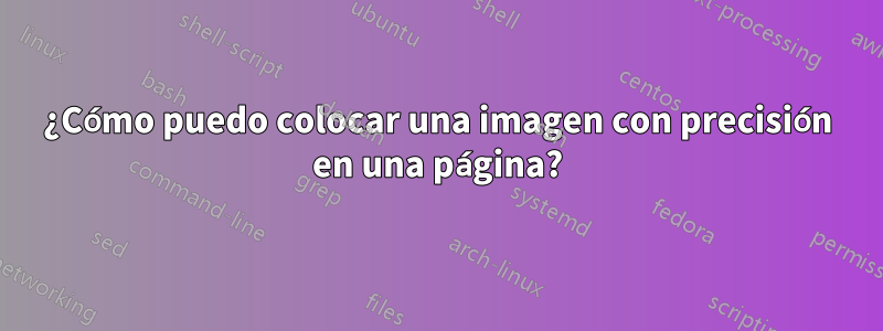 ¿Cómo puedo colocar una imagen con precisión en una página?