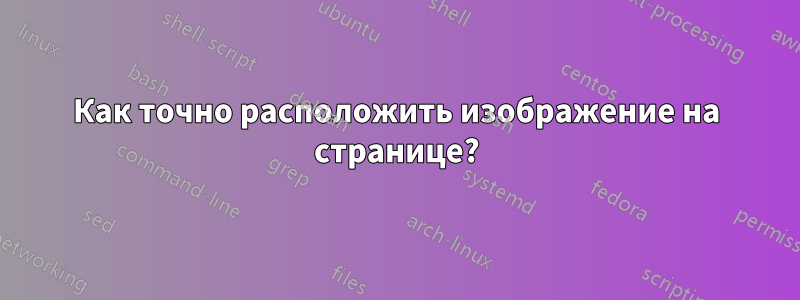 Как точно расположить изображение на странице?