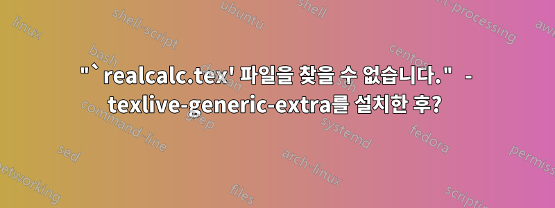 "`realcalc.tex' 파일을 찾을 수 없습니다." - texlive-generic-extra를 설치한 후?