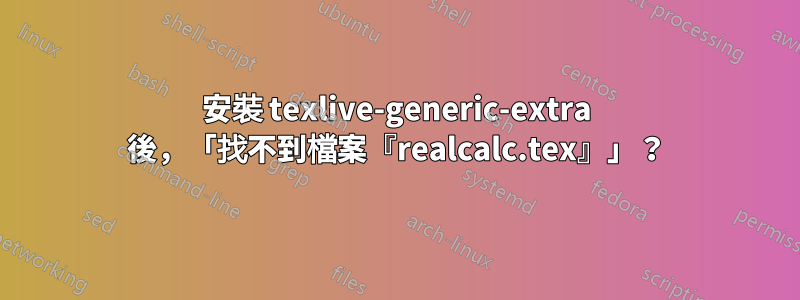 安裝 texlive-generic-extra 後，「找不到檔案『realcalc.tex』」？